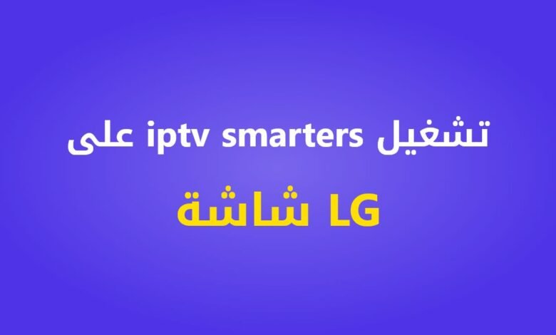 طريقة تشغيل iptv smarters على شاشة LG