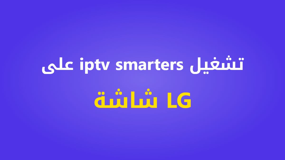 طريقة تشغيل iptv smarters على شاشة LG