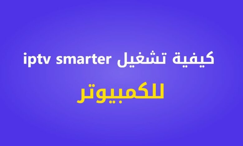 كيفية تشغيل برنامج iptv smarters للكمبيوتر